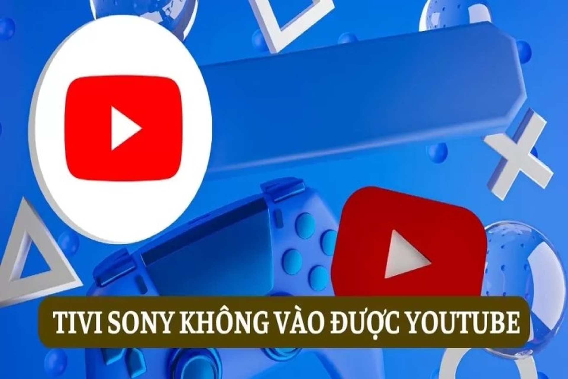 Tivi Sony không vào được Youtube, hướng dẫn cách kiểm tra và khắc phục