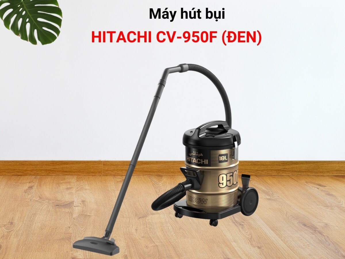 Máy hút bụi Hitachi CV-950F giải pháp làm sạch toàn diện cho mọi không gian
