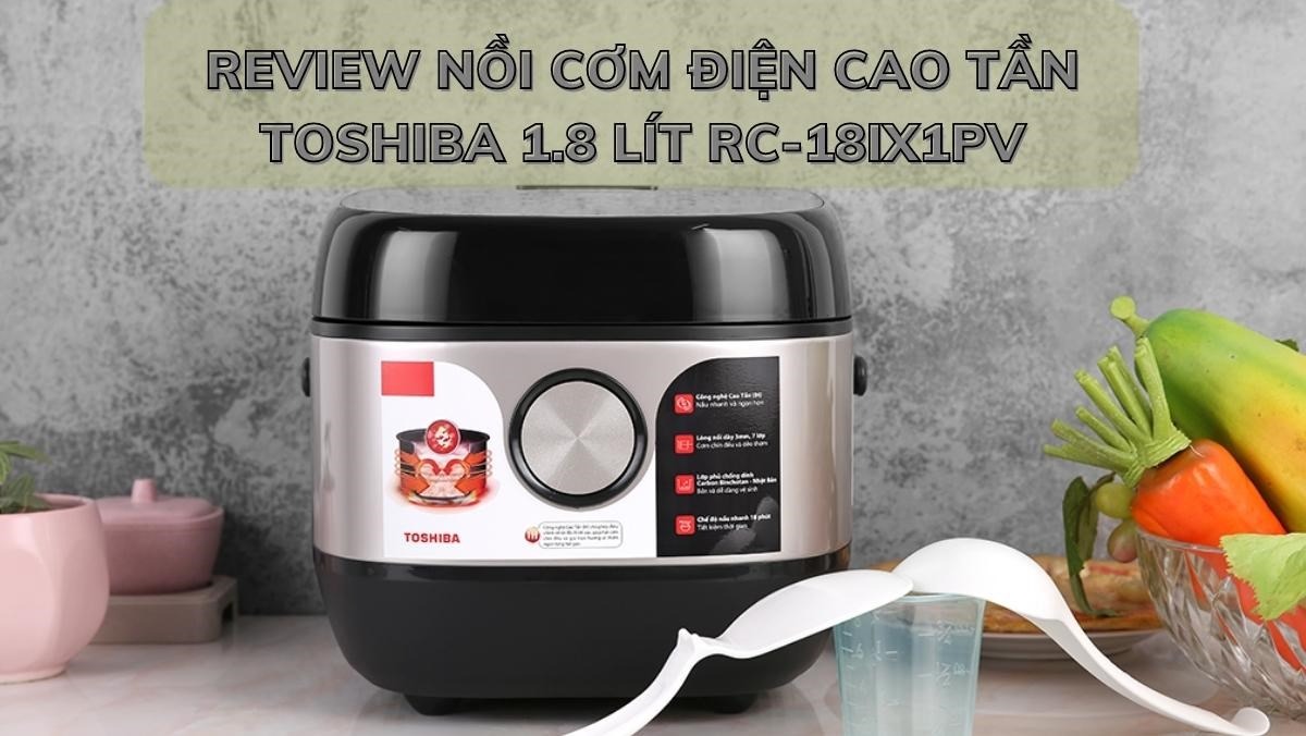Nồi cơm điện Toshiba RC-18IX1PV 1.8 Lít giữ trọn vị ngon cho mỗi bữa cơm nhà